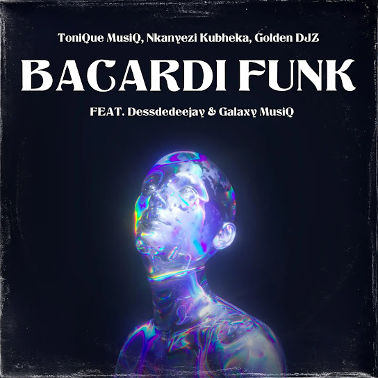 Tonique Musiq – BACARDI FUNK ft Nkanyezi Kubheka, Golden DJz, Dessdedeejay & Galaxy MusiQ